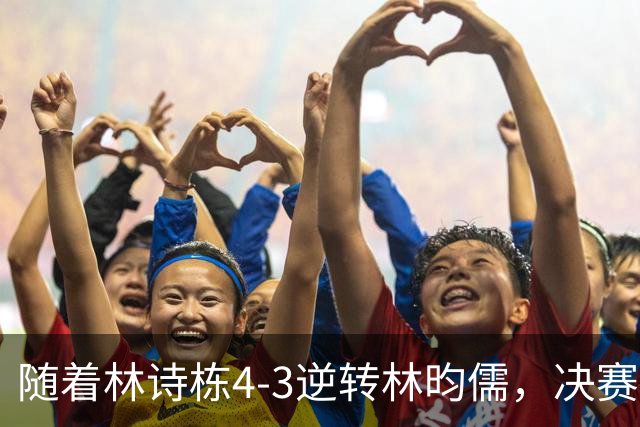 随着林诗栋4-3逆转林昀儒，决赛会师王楚钦，国乒亚运至少锁定5金